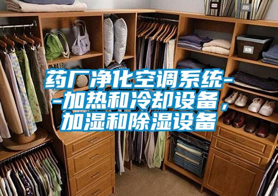 藥廠凈化空調(diào)系統(tǒng)--加熱和冷卻設(shè)備，加濕和除濕設(shè)備