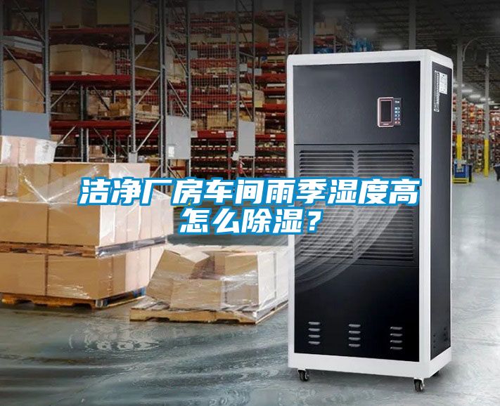潔凈廠房車間雨季濕度高怎么除濕？