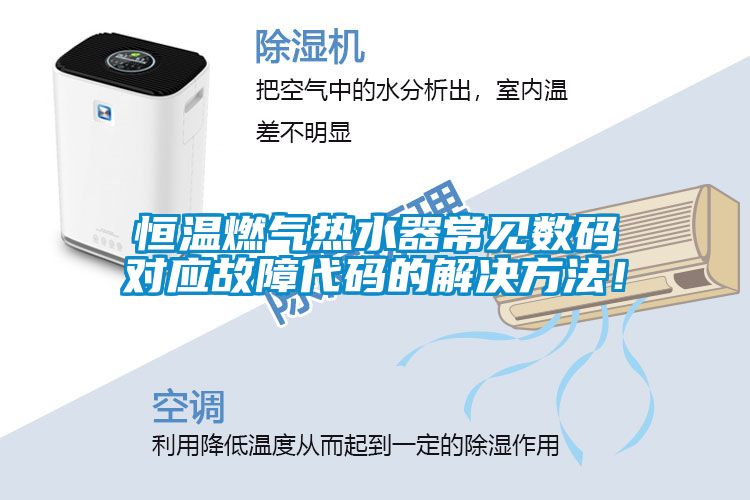 恒溫燃?xì)鉄崴鞒Ｒ姅?shù)碼對應(yīng)故障代碼的解決方法！