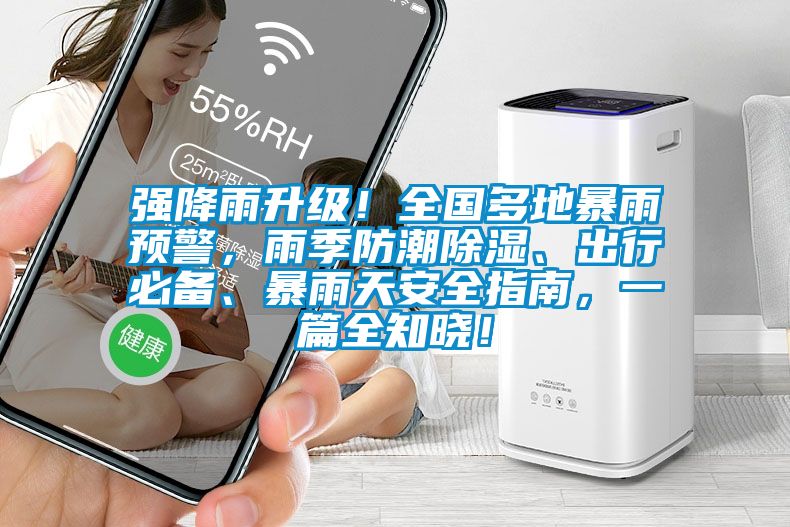 強(qiáng)降雨升級(jí)！全國(guó)多地暴雨預(yù)警，雨季防潮除濕、出行必備、暴雨天安全指南，一篇全知曉！