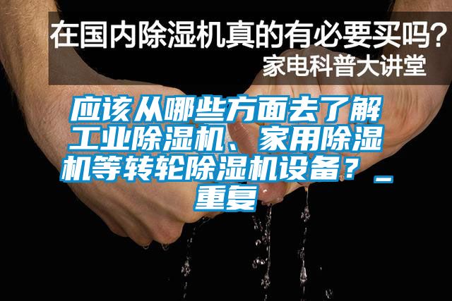應(yīng)該從哪些方面去了解工業(yè)除濕機(jī)、家用除濕機(jī)等轉(zhuǎn)輪除濕機(jī)設(shè)備？_重復(fù)