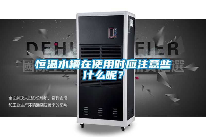 恒溫水槽在使用時應注意些什么呢？