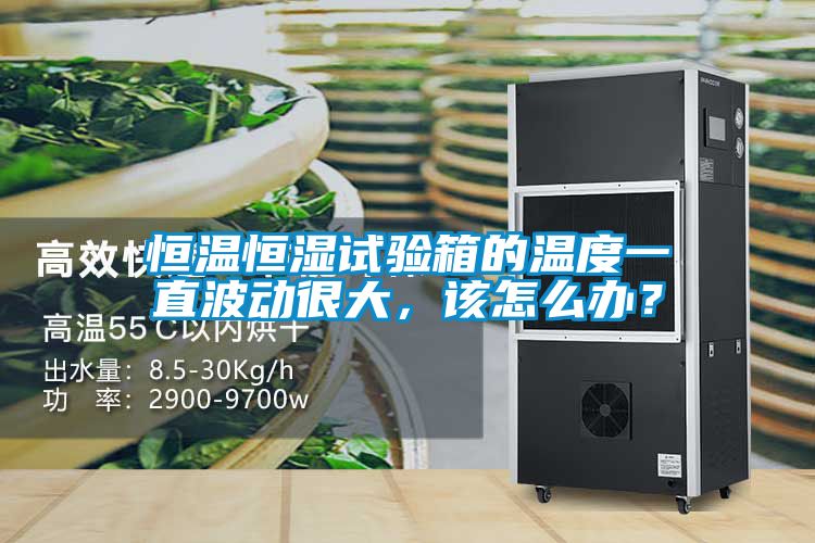 恒溫恒濕試驗箱的溫度一直波動很大，該怎么辦？