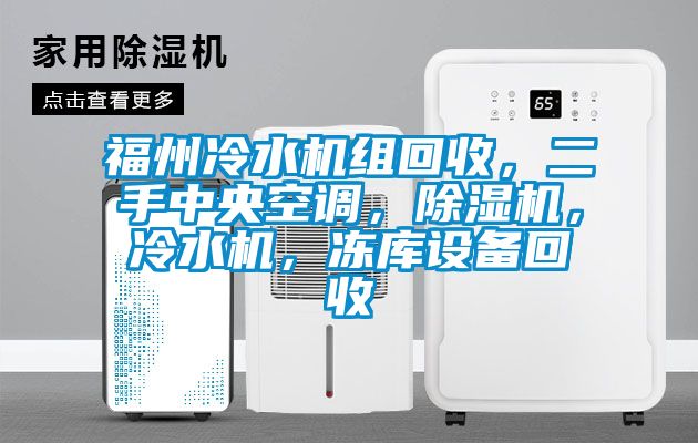 福州冷水機組回收，二手中央空調(diào)，除濕機，冷水機，凍庫設(shè)備回收