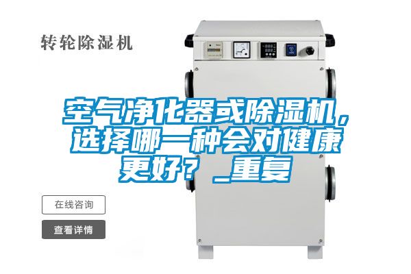 空氣凈化器或除濕機(jī)，選擇哪一種會(huì)對(duì)健康更好？_重復(fù)