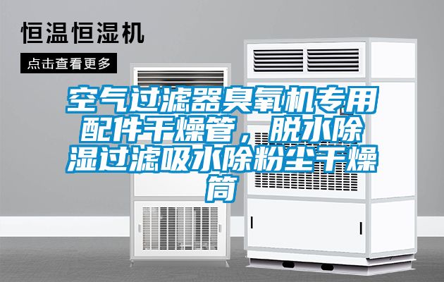 空氣過濾器臭氧機(jī)專用配件干燥管，脫水除濕過濾吸水除粉塵干燥筒