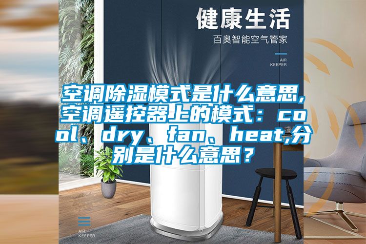 空調(diào)除濕模式是什么意思,空調(diào)遙控器上的模式：cool、dry、fan、heat,分別是什么意思？