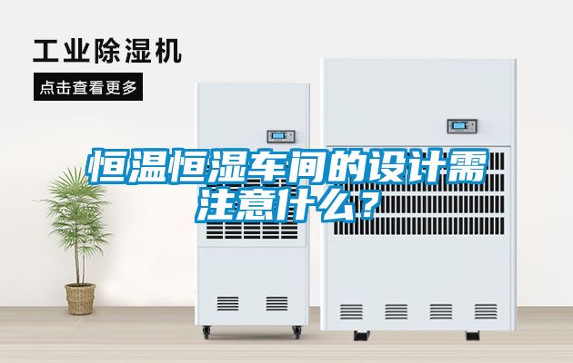 恒溫恒濕車間的設(shè)計(jì)需注意什么？
