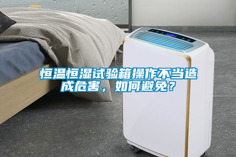 恒溫恒濕試驗(yàn)箱操作不當(dāng)造成危害，如何避免？