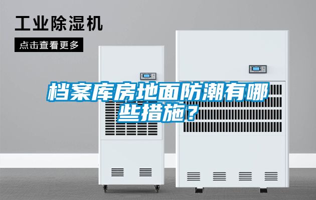 檔案庫(kù)房地面防潮有哪些措施？