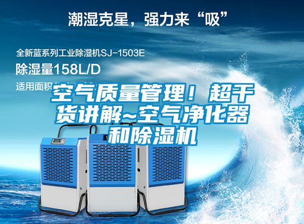 空氣質(zhì)量管理！超干貨講解~空氣凈化器和除濕機(jī)