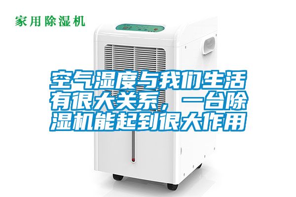 空氣濕度與我們生活有很大關(guān)系，一臺(tái)除濕機(jī)能起到很大作用