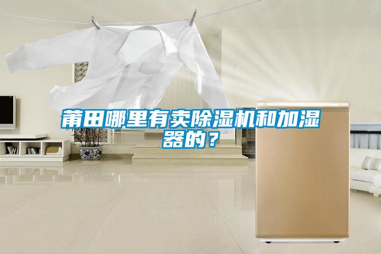 莆田哪里有賣除濕機(jī)和加濕器的？