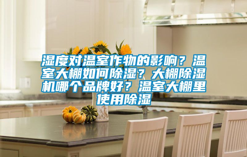 濕度對(duì)溫室作物的影響？溫室大棚如何除濕？大棚除濕機(jī)哪個(gè)品牌好？溫室大棚里使用除濕