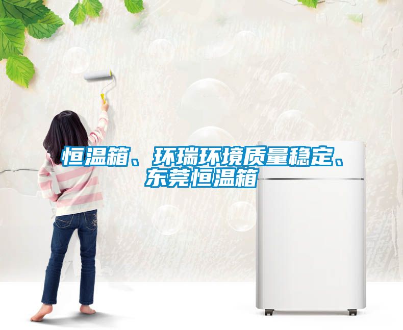 恒溫箱、環(huán)瑞環(huán)境質(zhì)量穩(wěn)定、東莞恒溫箱