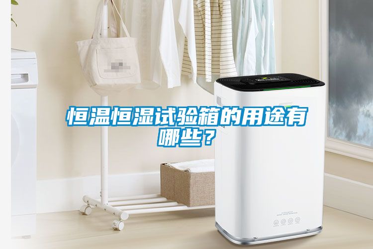 恒溫恒濕試驗箱的用途有哪些？