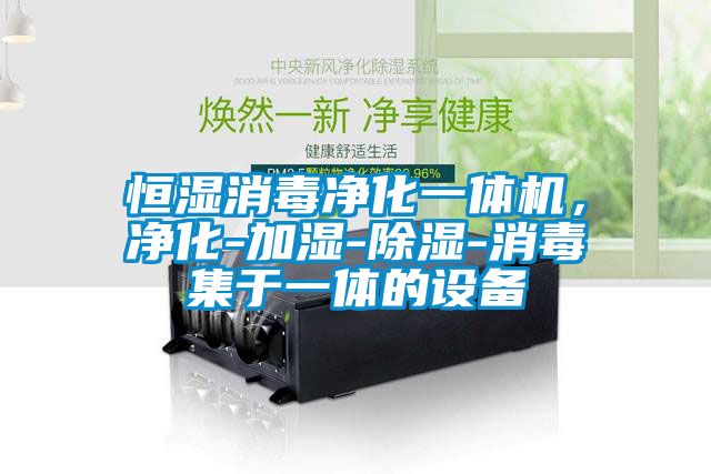 恒濕消毒凈化一體機(jī)，凈化-加濕-除濕-消毒集于一體的設(shè)備