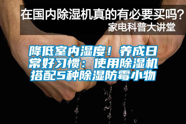 降低室內(nèi)濕度！養(yǎng)成日常好習(xí)慣：使用除濕機(jī)搭配5種除濕防霉小物