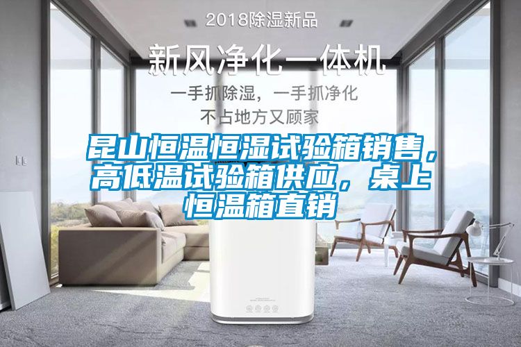 昆山恒溫恒濕試驗(yàn)箱銷售，高低溫試驗(yàn)箱供應(yīng)，桌上恒溫箱直銷