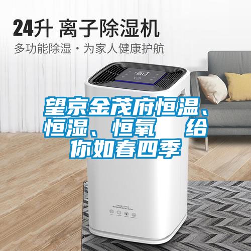 望京金茂府恒溫、恒濕、恒氧  給你如春四季