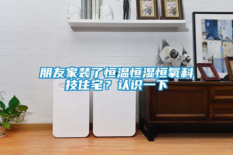 朋友家裝了恒溫恒濕恒氧科技住宅？認(rèn)識一下