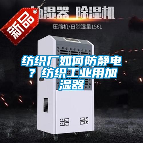 紡織廠如何防靜電？紡織工業(yè)用加濕器