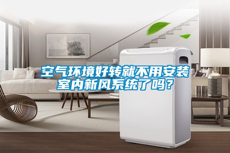 空氣環(huán)境好轉(zhuǎn)就不用安裝室內(nèi)新風(fēng)系統(tǒng)了嗎？