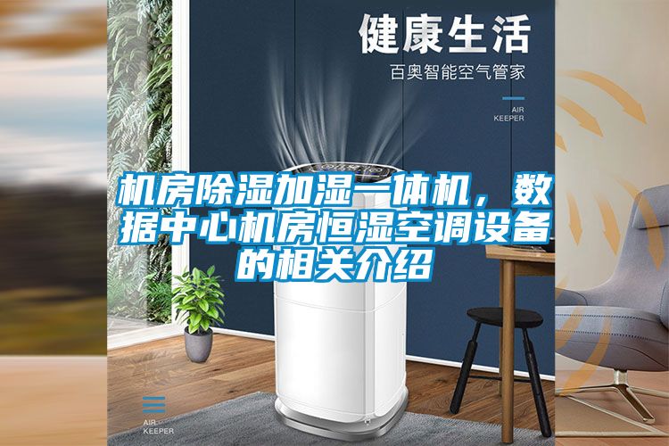 機(jī)房除濕加濕一體機(jī)，數(shù)據(jù)中心機(jī)房恒濕空調(diào)設(shè)備的相關(guān)介紹