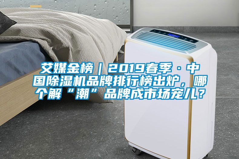 艾媒金榜｜2019春季·中國除濕機品牌排行榜出爐，哪個解“潮”品牌成市場寵兒？
