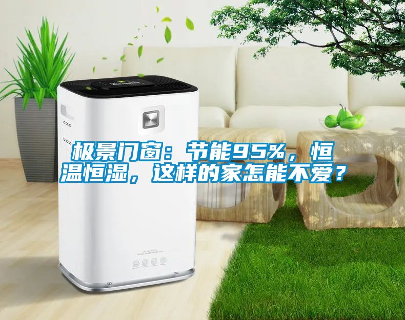 極景門窗：節(jié)能95%，恒溫恒濕，這樣的家怎能不愛？