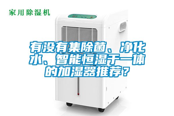 有沒有集除菌、凈化水、智能恒濕于一體的加濕器推薦？