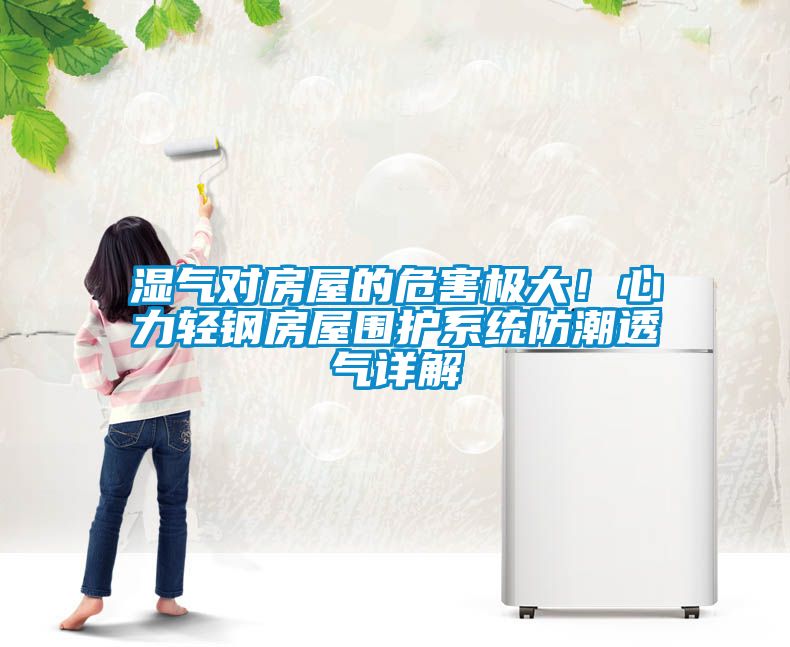 濕氣對房屋的危害極大！心力輕鋼房屋圍護系統(tǒng)防潮透氣詳解