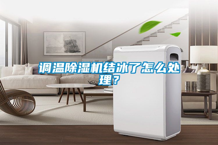 調(diào)溫除濕機(jī)結(jié)冰了怎么處理？