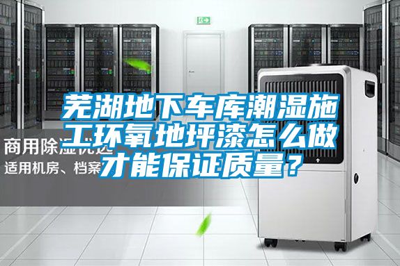 蕪湖地下車庫(kù)潮濕施工環(huán)氧地坪漆怎么做才能保證質(zhì)量？