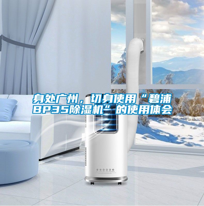 身處廣州，切身使用“碧浦BP35除濕機(jī)”的使用體會