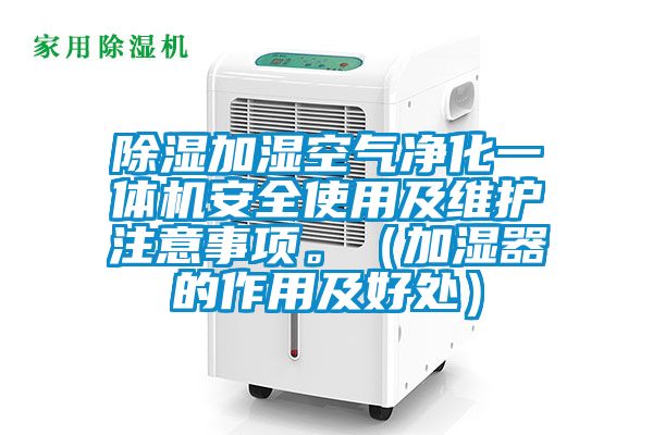 除濕加濕空氣凈化一體機(jī)安全使用及維護(hù)注意事項(xiàng)。（加濕器的作用及好處）