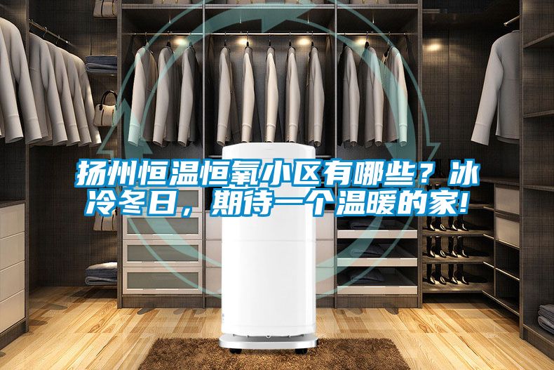 揚(yáng)州恒溫恒氧小區(qū)有哪些？冰冷冬日，期待一個(gè)溫暖的家!