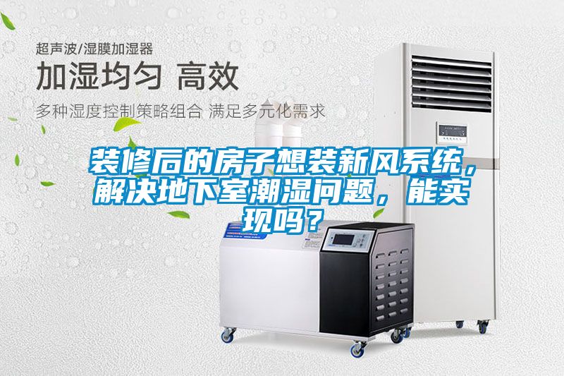 裝修后的房子想裝新風(fēng)系統(tǒng)，解決地下室潮濕問題，能實(shí)現(xiàn)嗎？