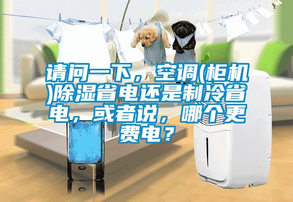請問一下，空調(柜機)除濕省電還是制冷省電，或者說，哪個更費電？