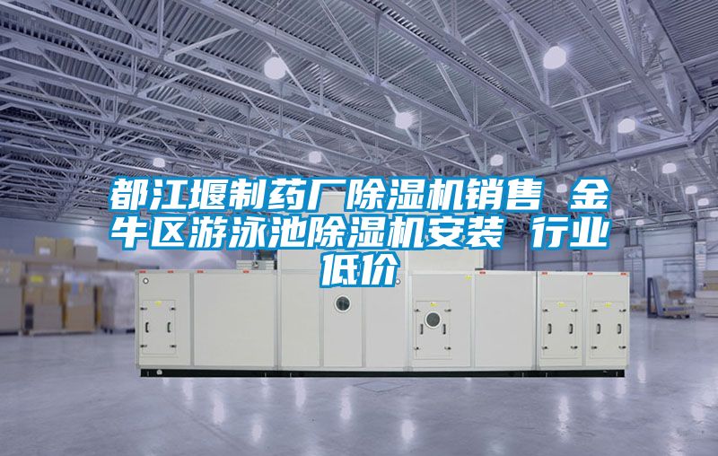 都江堰制藥廠(chǎng)除濕機(jī)銷(xiāo)售 金牛區(qū)游泳池除濕機(jī)安裝 行業(yè)低價(jià)