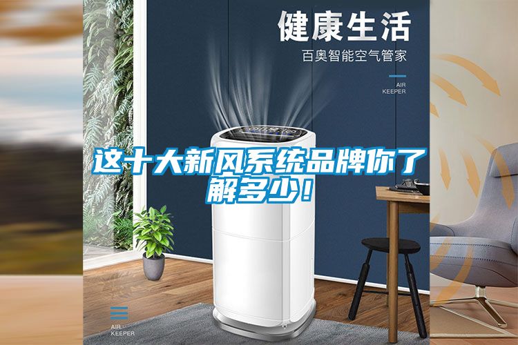 這十大新風(fēng)系統(tǒng)品牌你了解多少！