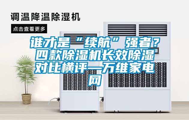 誰才是“續(xù)航”強者？四款除濕機長效除濕對比橫評—萬維家電網