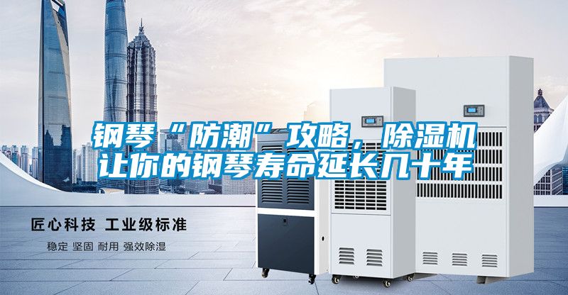 鋼琴“防潮”攻略，除濕機(jī)讓你的鋼琴壽命延長(zhǎng)幾十年