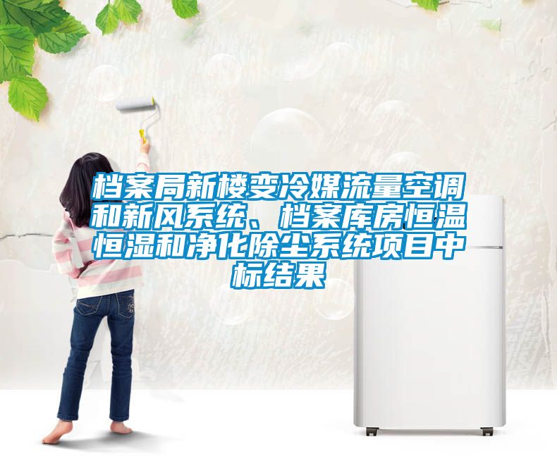 檔案局新樓變冷媒流量空調和新風系統(tǒng)、檔案庫房恒溫恒濕和凈化除塵系統(tǒng)項目中標結果