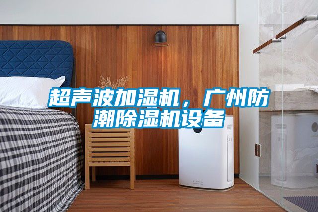 超聲波加濕機，廣州防潮除濕機設(shè)備