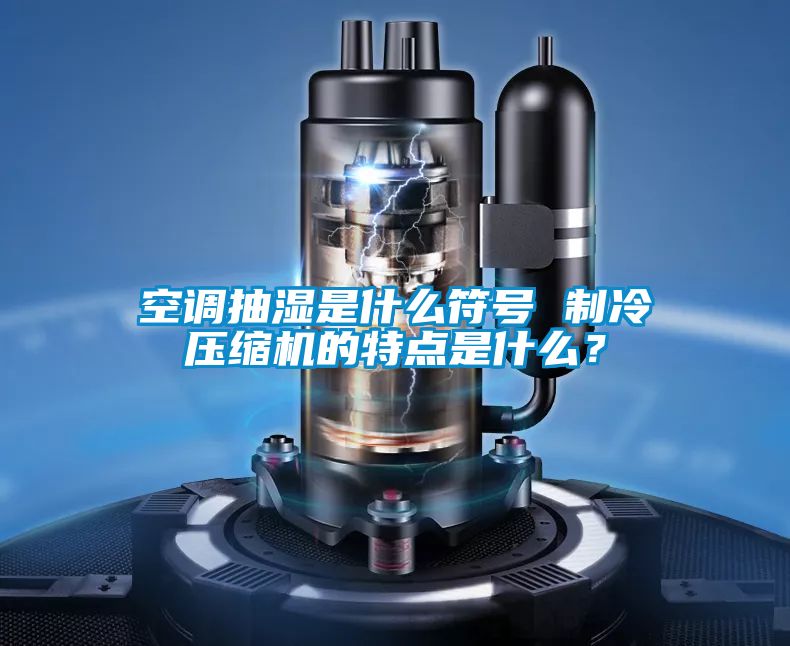 空調(diào)抽濕是什么符號(hào) 制冷壓縮機(jī)的特點(diǎn)是什么？
