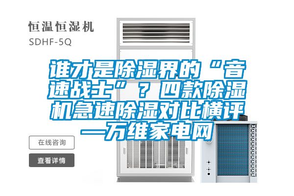 誰才是除濕界的“音速戰(zhàn)士”？四款除濕機急速除濕對比橫評—萬維家電網