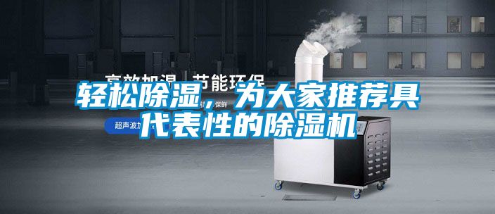 輕松除濕，為大家推薦具代表性的除濕機(jī)