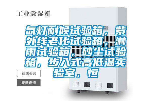 氙燈耐候試驗箱，紫外線老化試驗箱，淋雨試驗箱，砂塵試驗箱，步入式高低溫實驗室，恒