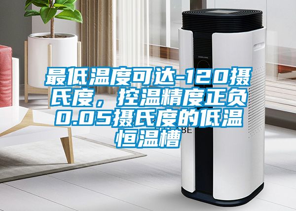 最低溫度可達(dá)-120攝氏度，控溫精度正負(fù)0.05攝氏度的低溫恒溫槽